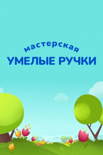 Мастерская Умелые ручки (сериал 2017)